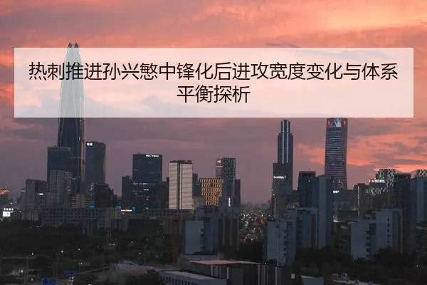 热刺推进孙兴慜中锋化后进攻宽度变化与体系平衡探析