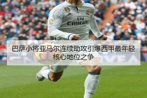 巴萨小将亚马尔连续助攻引爆西甲最年轻核心地位之争