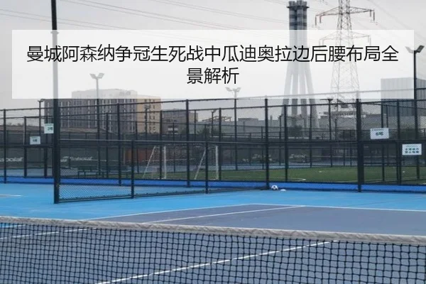 曼城阿森纳争冠生死战中瓜迪奥拉边后腰布局全景解析